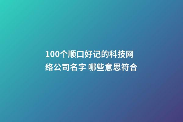 100个顺口好记的科技网络公司名字 哪些意思符合